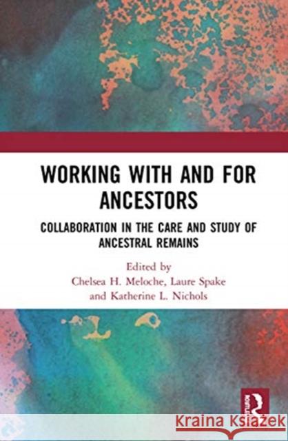 Working with and for Ancestors: Collaboration in the Care and Study of Ancestral Remains Chelsea H. Meloche Laure Spake Katherine L. Nichols 9780367408282 Routledge - książka