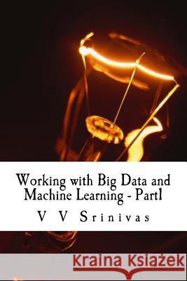 Working with Big Data and Machine Learning - Part1: Big Data and Machine Learning Mr V. V. Srinivas 9781973894919 Createspace Independent Publishing Platform - książka