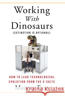 Working with Dinosaurs: How to Lead Technological Evolution from the C-Suite Marcus East 9781967115143 Wren House Press - książka
