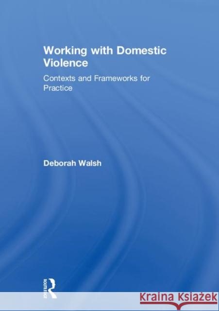 Working with Domestic Violence: Contexts and Frameworks for Practice Deborah Walsh 9781138939806 Routledge - książka