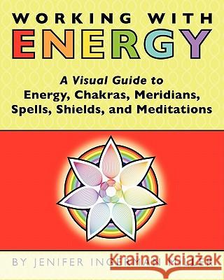 Working With Energy: A Visual Guide to Energy, Chakras, Meridians, Spells, Shields & Meditations Miller, Jenifer Ingerman 9781453628645 Createspace - książka