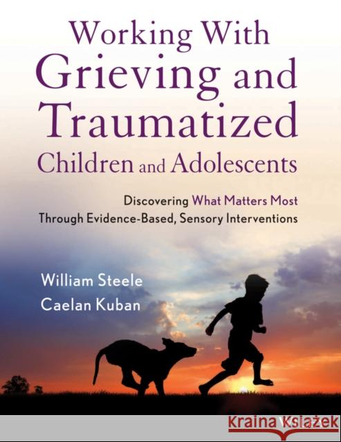 Working with Grieving and Traumatized Children and Adolescents: Discovering What Matters Most Through Evidence-Based, Sensory Interventions Steele, William 9781118543177  - książka