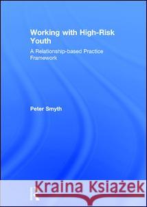 Working with High-Risk Youth: A Relationship-Based Practice Framework Peter Smyth 9781138234475 Routledge - książka