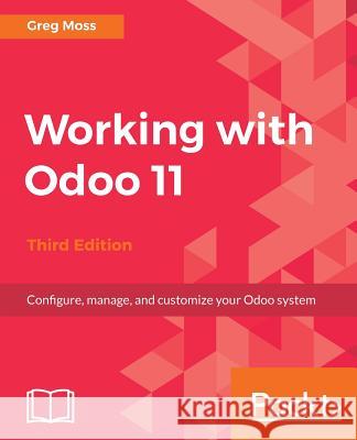 Working with Odoo 11 - Third Edition: Configure, manage, and customize your Odoo system Moss, Greg 9781788476959 Packt Publishing Limited - książka