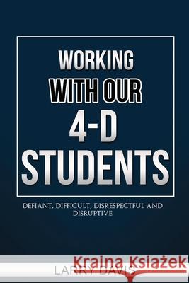 Working with Our 4-D Students: Defiant, Difficult, Disrespectful & Disruptive Larry D Davis 9798553406516 Independently Published - książka