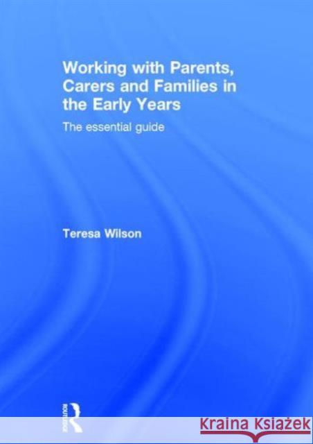 Working with Parents, Carers and Families in the Early Years: The Essential Guide Teresa Wilson 9780415728713 Routledge - książka