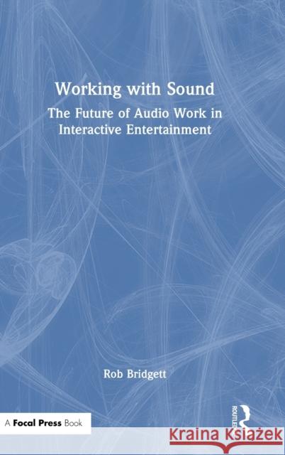 Working with Sound: The Future of Audio Work in Interactive Entertainment Rob Bridgett 9781032406954 Focal Press - książka