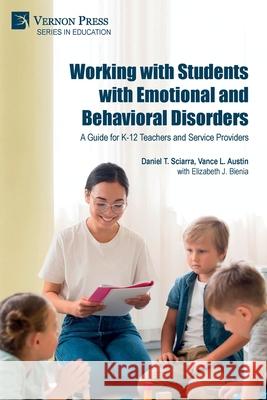 Working with Students with Emotional and Behavioral Disorders: A Guide for K-12 Teachers and Service Providers Daniel S. Sciarra Vance L. Austin Elizabeth J. Bienia 9781648895630 Vernon Press - książka