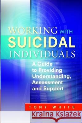 Working with Suicidal Individuals: A Guide to Providing Understanding, Assessment and Support White, Tony 9781849051156  - książka