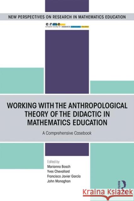 Working with the Anthropological Theory of the Didactic in Mathematics Education: A Comprehensive Casebook Marianna Bosch Yves Chevallard Francisco Javier Garcia 9780367187705 Routledge - książka