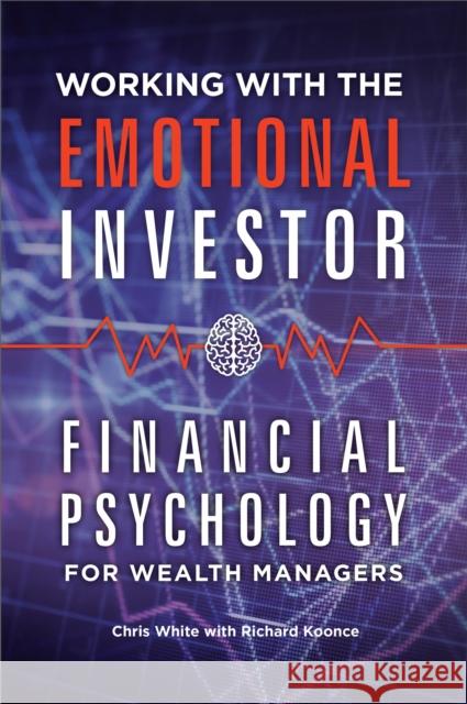 Working with the Emotional Investor: Financial Psychology for Wealth Managers Chris White Richard Koonce 9781440845123 Praeger - książka