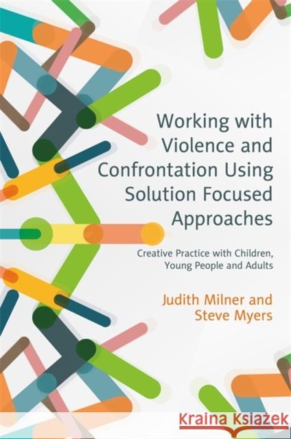 Working with Violence and Confrontation Using Solution Focused Approaches: Creative Practice with Children, Young People and Adults Judith Milner Steve Myers Andrew Turnell 9781785920554 Jessica Kingsley Publishers - książka