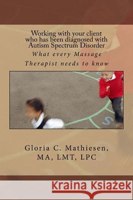 Working with your client who has been diagnosed with Autism Spectrum Disorder: What every Massage Therapist needs to know Mathiesen, Gloria C. 9781975603878 Createspace Independent Publishing Platform - książka