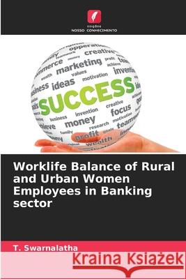 Worklife Balance of Rural and Urban Women Employees in Banking sector T. Swarnalatha 9786207605552 Edicoes Nosso Conhecimento - książka