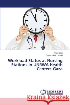 Workload Status at Nursing Stations in UNRWA Health Centers-Gaza Diab, Riyad 9783659354229 LAP Lambert Academic Publishing - książka