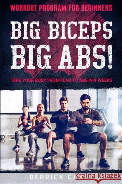 Workout Program For Beginners: BIG BICEPS BIG ABS! - Take Your Body From Flab To Abs in 4 Weeks Derrick Casey 9789814952156 Jw Choices - książka