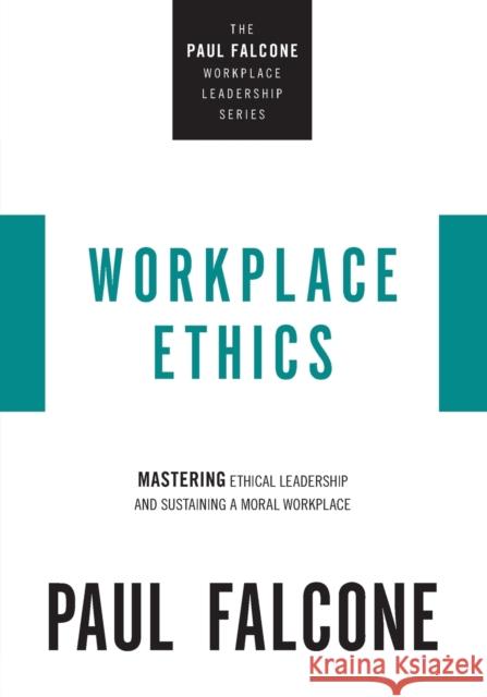 Workplace Ethics: Mastering Ethical Leadership and Sustaining a Moral Workplace Paul Falcone 9781400229970 HarperCollins Leadership - książka