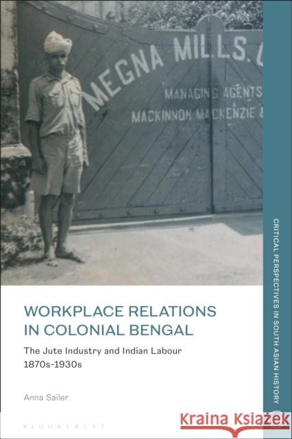 Workplace Relations in Colonial Bengal: The Jute Industry and Indian Labour 1870s-1930s Anna Sailer (Centre for Modern Indian Studies, Georg-August-University Göttingen, Germany) 9781350233539 Bloomsbury Publishing PLC - książka