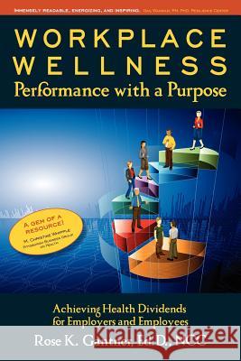 Workplace Wellness: Performance with a Purpose: Achieving Health Dividends for Employers and Employees Dr Rose Karlo Gantne 9780615536507 Rose K. Gantner Ed.D., Ncc - książka