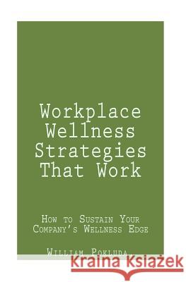 Workplace Wellness Strategies That Work: How to Sustain Your Company's Wellness Edge William J. Pokluda 9780692028070 William Pokluda - książka