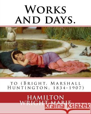 Works and days. By: Hamilton Wright Mabie: to (Bright, Marshall Huntington, 1834-1907) Mabie, Hamilton Wright 9781539908388 Createspace Independent Publishing Platform - książka