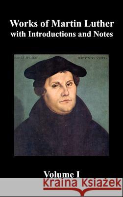 Works of Martin Luther, Volume 1. [Luther's Prefaces to His Works, the Ninety-Five Theses (Together with Related Letters), Treatise on the Holy Sacram Luther, Martin 9781781393154 Benediction Classics - książka