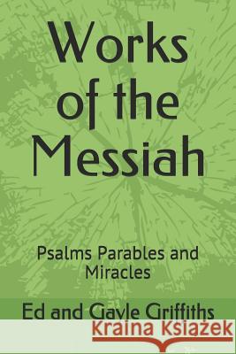 Works of the Messiah: Psalms, Parables and Miracles Ed and Gayle Griffiths 9781520919546 Independently Published - książka