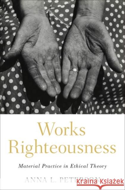 Works Righteousness: Material Practice in Ethical Theory Peterson, Anna L. 9780197532232 Oxford University Press, USA - książka
