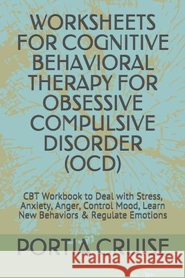 Worksheets for Cognitive Behavioral Therapy for Obsessive Compulsive Disorder (Ocd): CBT Workbook to Deal with Stress, Anxiety, Anger, Control Mood, L Portia Cruise 9781707851515 Independently Published - książka
