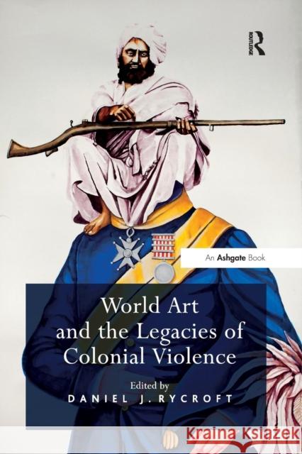 World Art and the Legacies of Colonial Violence. Edited by Daniel Rycroft Daniel J. Rycroft 9781138267152 Routledge - książka