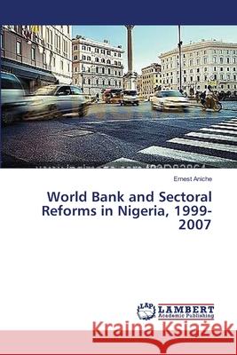 World Bank and Sectoral Reforms in Nigeria, 1999-2007 Aniche Ernest 9783659354519 LAP Lambert Academic Publishing - książka