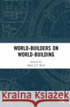 World-Builders on World-Building: An Exploration of Subcreation Wolf, Mark J. P. 9780367197254 Routledge