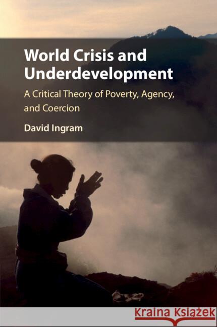 World Crisis and Underdevelopment: A Critical Theory of Poverty, Agency, and Coercion David Ingram 9781108432405 Cambridge University Press - książka