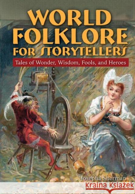 World Folklore for Storytellers: Tales of Wonder, Wisdom, Fools, and Heroes: Tales of Wonder, Wisdom, Fools, and Heroes Sherman, Howard J. 9780765681744 Sharpe Reference - książka