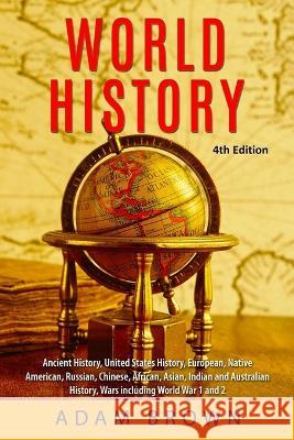 World History: Ancient History, United States History, European, Native American, Russian, Chinese, Asian, African, Indian and Austra Brown, Adam 9781999220235 Pluto King Publishing - książka