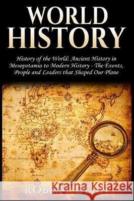 World History: History of the World: Ancient History in Mesopotamia to Modern History in Today's World - The Events, People and Leade Robert Dean 9781976099700 Createspace Independent Publishing Platform - książka