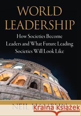 World Leadership: How Societies Become Leaders and What Future Leading Societies Will Look Like Neil V. Hamblin 9780999238820 Living Tree Publishing - książka