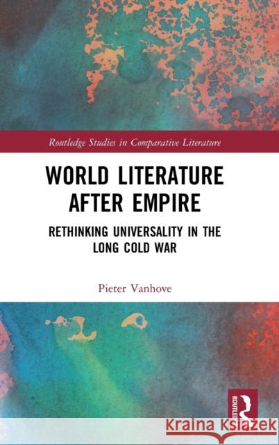 World Literature After Empire: Rethinking Universality in the Long Cold War Pieter Vanhove 9780367655204 Routledge - książka