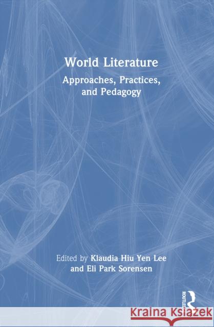 World Literature: Approaches, Practices, and Pedagogy Klaudia Hiu Yen Lee Eli Park Sorensen 9781032425894 Routledge - książka