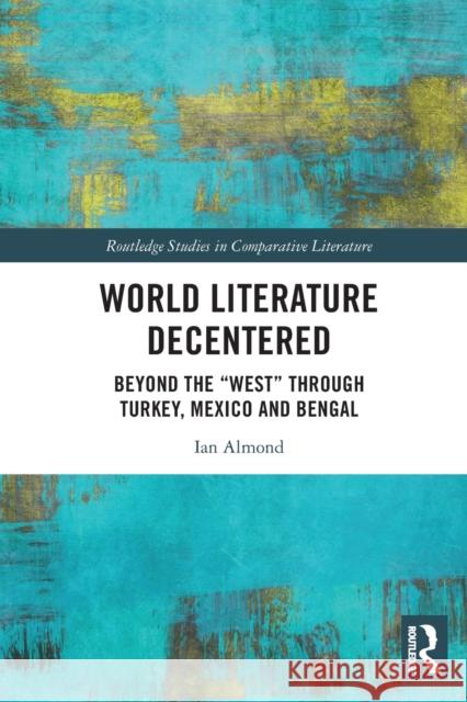 World Literature Decentered: Beyond the “West” through Turkey, Mexico and Bengal Ian Almond 9781032034553 Routledge - książka