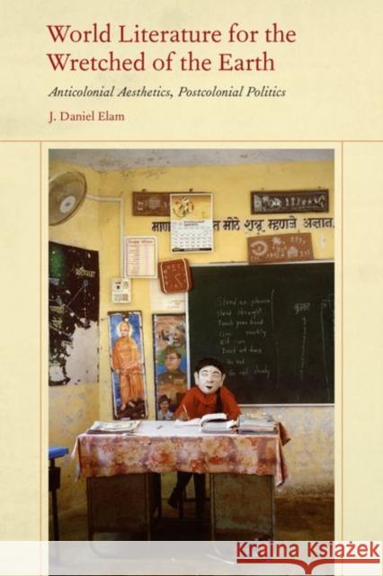 World Literature for the Wretched of the Earth: Anticolonial Aesthetics, Postcolonial Politics J. Daniel Elam 9780823289790 Fordham University Press - książka