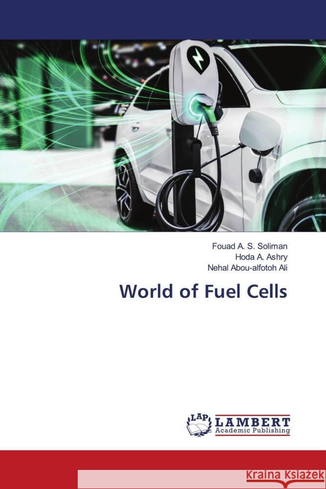 World of Fuel Cells Soliman, Fouad A. S., Ashry, Hoda A., Ali, Nehal Abou-alfotoh 9786204748559 LAP Lambert Academic Publishing - książka