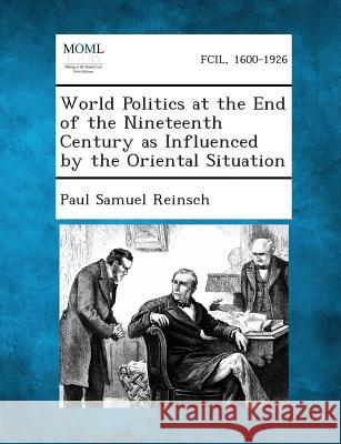 World Politics at the End of the Nineteenth Century as Influenced by the Oriental Situation Paul Samuel Reinsch 9781289346720 Gale, Making of Modern Law - książka