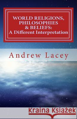 World Religions, Philosophies & Beliefs: A Different Interpretation MR Andrew Gordon Lacey 9781537602806 Createspace Independent Publishing Platform - książka