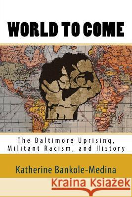 World To Come: The Baltimore Uprising, Militant Racism, and History Bankole-Medina Ph. D., Katherine 9780692681510 Liberated Scholars Association Press - książka