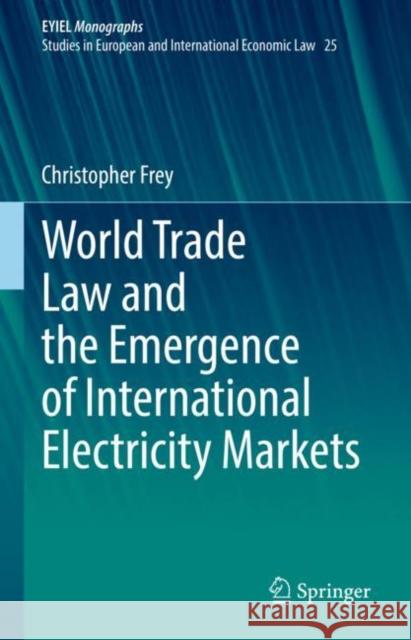 World Trade Law and the Emergence of International Electricity Markets Christopher Frey 9783031047558 Springer International Publishing - książka