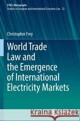 World Trade Law and the Emergence of International Electricity Markets Christopher Frey 9783031047589 Springer International Publishing - książka