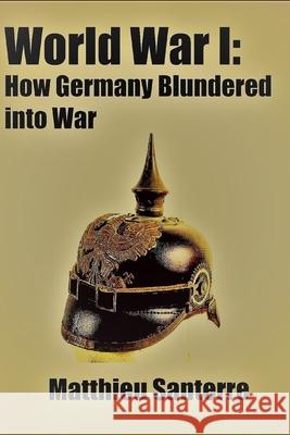 World War I: How Germany Blundered into War Matthieu Santerre 9781520299181 Independently Published - książka