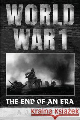 World War I: The End Of An Era A J Kingston   9781839382437 Pastor Publishing Ltd - książka