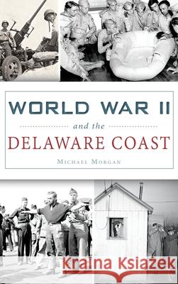 World War II and the Delaware Coast Michael Morgan 9781531699529 History Press Library Editions - książka